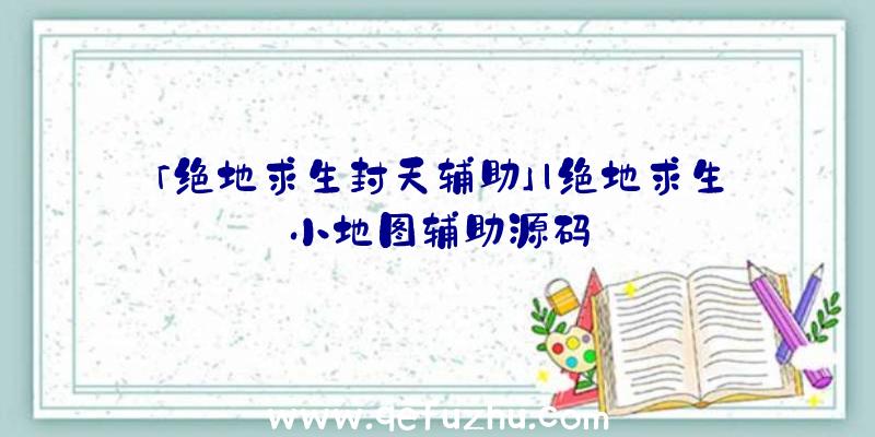 「绝地求生封天辅助」|绝地求生小地图辅助源码